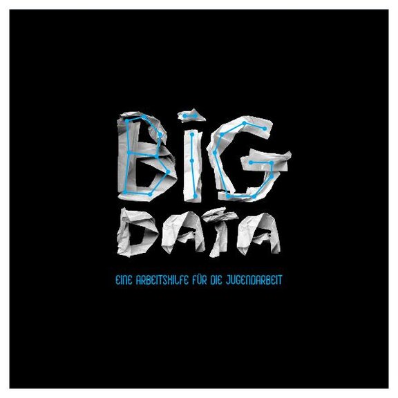 Ansicht: Big Data - eine Arbeitshilfe für die Jugendarbeit Big Data: Medienerziehung in einer digitalisierten Welt  
