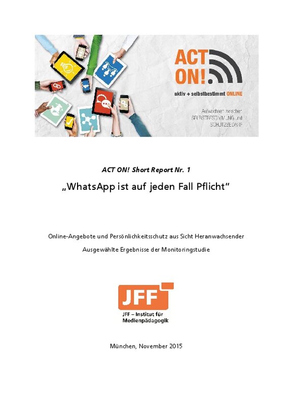 Ansicht: ACT ON! Short Report Nr. 1 WhatsApp ist auf jeden Fall Pflicht Online-Angebote und Persönlichkeitsschutz aus Sicht Heranwachsender Ausgewählte Ergebnisse der Monitoringstudi  