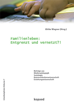 Ansicht: Familienleben: Entgrenzt und vernetzt?! Beiträge aus Medienpädagogik, Soziologie, Kommunikationswissenschaft, Erziehungswissenschaft